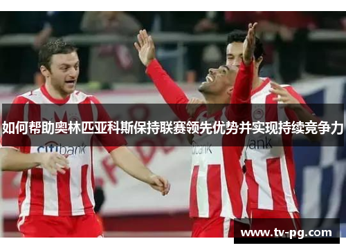 如何帮助奥林匹亚科斯保持联赛领先优势并实现持续竞争力