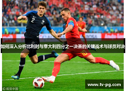 如何深入分析比利时与意大利四分之一决赛的关键战术与球员对决