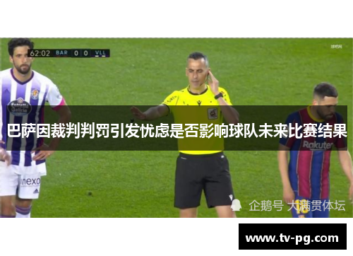 巴萨因裁判判罚引发忧虑是否影响球队未来比赛结果