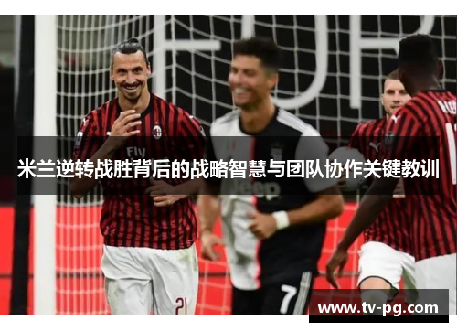 米兰逆转战胜背后的战略智慧与团队协作关键教训