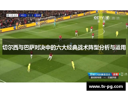 切尔西与巴萨对决中的六大经典战术阵型分析与运用