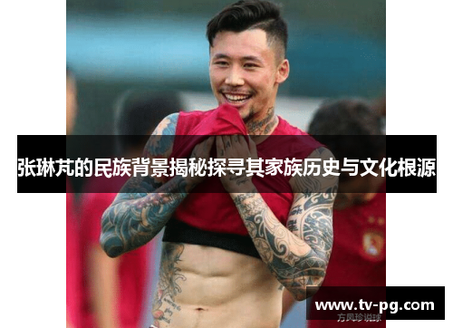 张琳芃的民族背景揭秘探寻其家族历史与文化根源