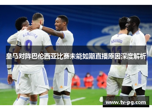 皇马对阵巴伦西亚比赛未能如期直播原因深度解析