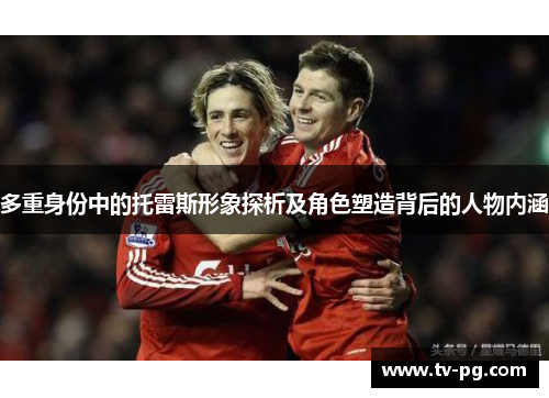 多重身份中的托雷斯形象探析及角色塑造背后的人物内涵