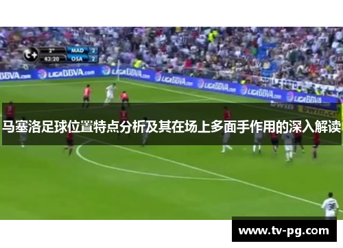马塞洛足球位置特点分析及其在场上多面手作用的深入解读