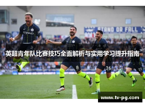 英超青年队比赛技巧全面解析与实用学习提升指南