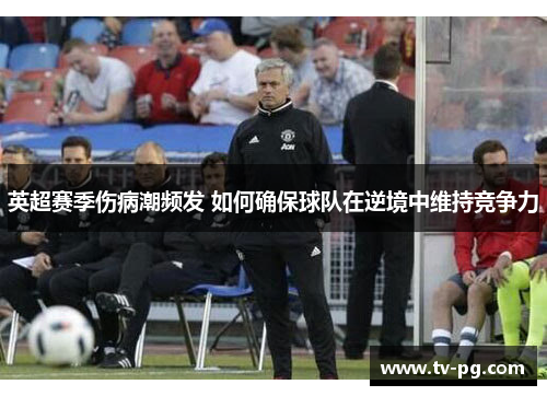 英超赛季伤病潮频发 如何确保球队在逆境中维持竞争力 英超赛季伤病潮频发 如何确保球队在逆境中维持竞争力