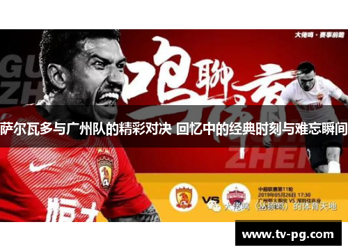 萨尔瓦多与广州队的精彩对决 回忆中的经典时刻与难忘瞬间