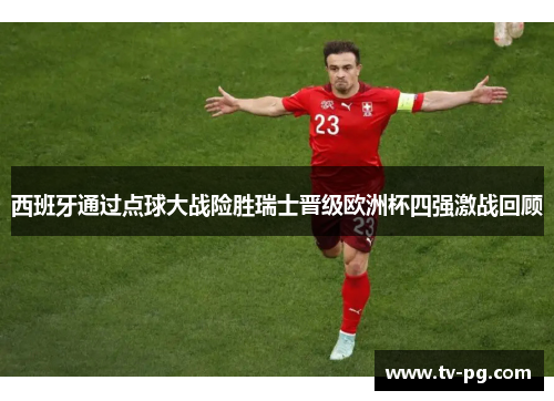 西班牙通过点球大战险胜瑞士晋级欧洲杯四强激战回顾
