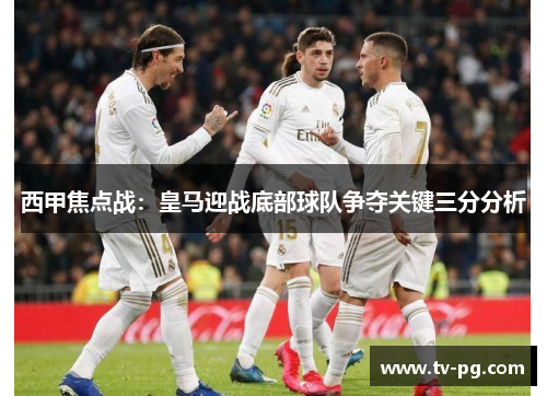 西甲焦点战：皇马迎战底部球队争夺关键三分分析