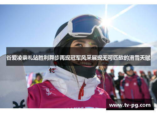 谷爱凌崇礼站胜利舞步再现冠军风采展现无可匹敌的滑雪天赋