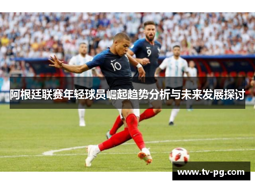 阿根廷联赛年轻球员崛起趋势分析与未来发展探讨