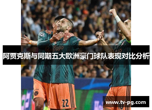 阿贾克斯与同期五大欧洲豪门球队表现对比分析