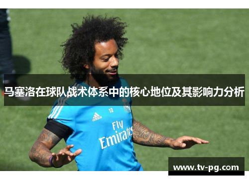 马塞洛在球队战术体系中的核心地位及其影响力分析